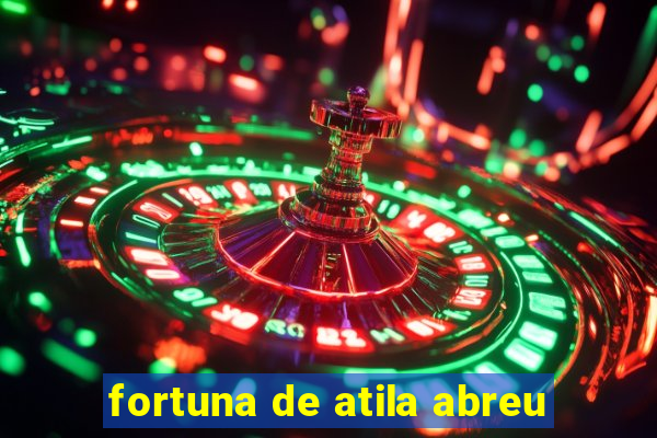 fortuna de atila abreu